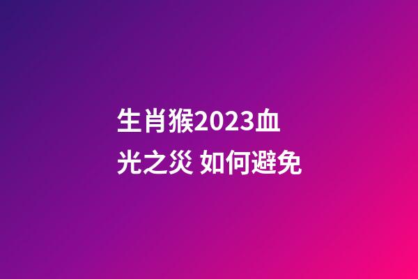 生肖猴2023血光之災 如何避免